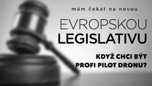 Chci být profesionální pilot dronu, mám čekat na novou evropskou legislativu?